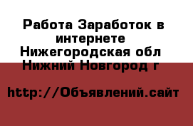 Работа Заработок в интернете. Нижегородская обл.,Нижний Новгород г.